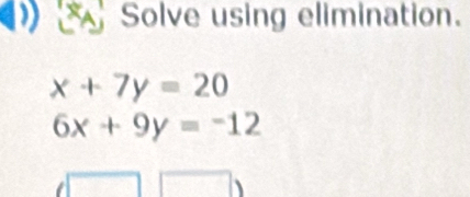 Solve using elimination.
x+7y=20
6x+9y=-12