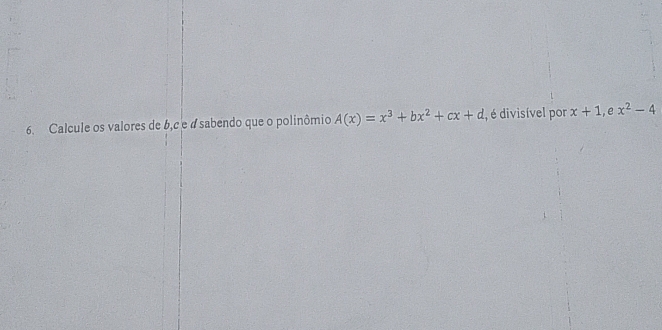 Calcule os valores de b, c e a sabendo que o polinômio A(x)=x^3+bx^2+cx+d , é divisível por x+1 , e x^2-4