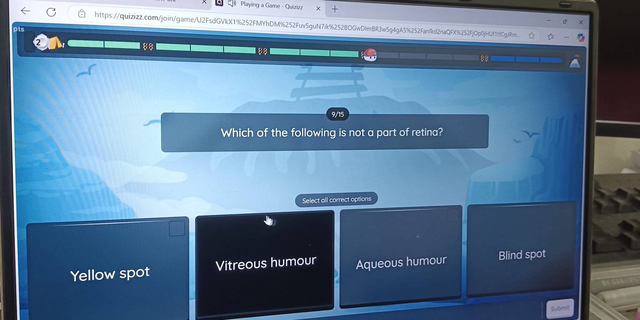Playing a Game - Quizizz
https://quizizz.com/join/game/U2FsdGVkX1%252FMYhDM%252Fuv5guN7ik%252BOGwDImBR3w5g4gA5%252Fanfkd2naQFX%252FjOp0jHUf1tfCgJRm...
pts
88
9/15
Which of the following is not a part of retina?
Select all correct options
Yellow spot Vitreous humour
Aqueous humour
Blind spot
Submit