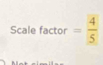 Scale factor = 4/5 