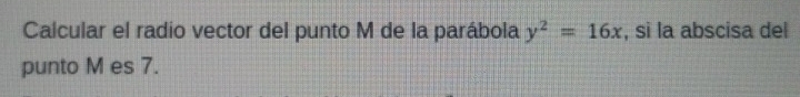 Calcular el radio vector del punto M de la parábola y^2=16x , si la abscisa del 
punto M es 7.