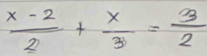  (x-2)/2 + x/3 = 3/2 