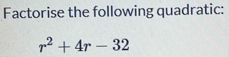 Factorise the following quadratic:
r^2+4r-32