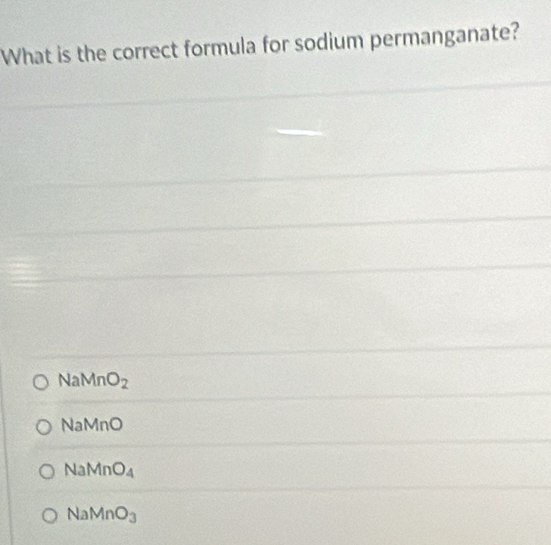 What is the correct formula for sodium permanganate?
NaMn O_2
aN
/ DO 
V.
NaMnO_4
NaMnO_3