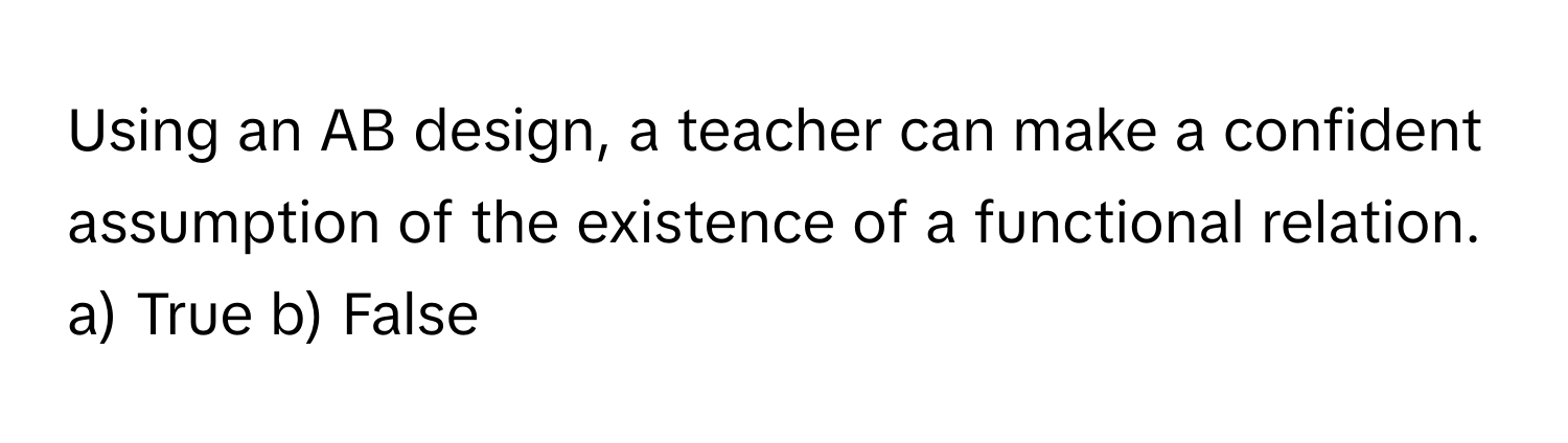 Solved: Using an AB design, a teacher can make a confident assumption ...
