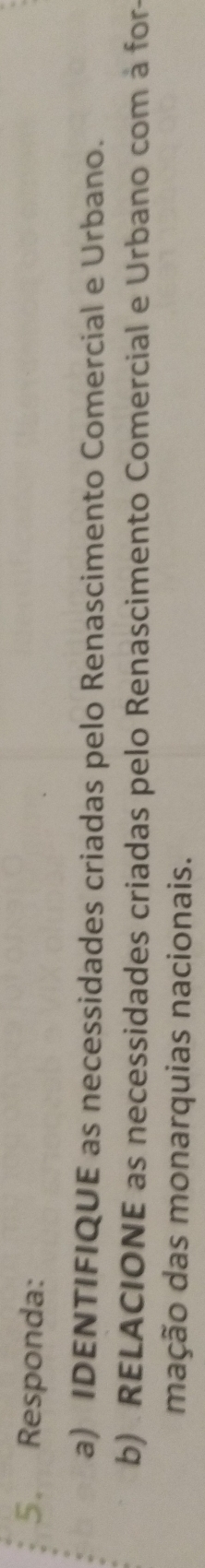 Responda: 
a) IDENTIFIQUE as necessidades criadas pelo Renascimento Comercial e Urbano. 
b) . RELACIONE as necessidades criadas pelo Renascimento Comercial e Urbano com à for- 
mação das monarquias nacionais.