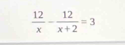  12/x - 12/x+2 =3