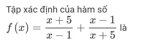 Tập xác định của hàm số
f(x)= (x+5)/x-1 + (x-1)/x+5  là