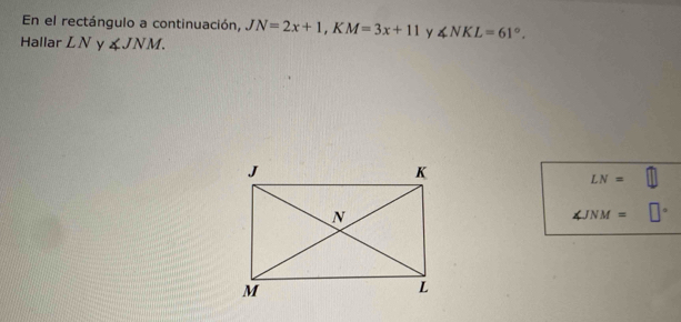 En el rectángulo a continuación, JN=2x+1, KM=3x+11 Y ∠ NKL=61°. 
Hallar L. V y ∠ JNM.
LN=
∠ JNM=