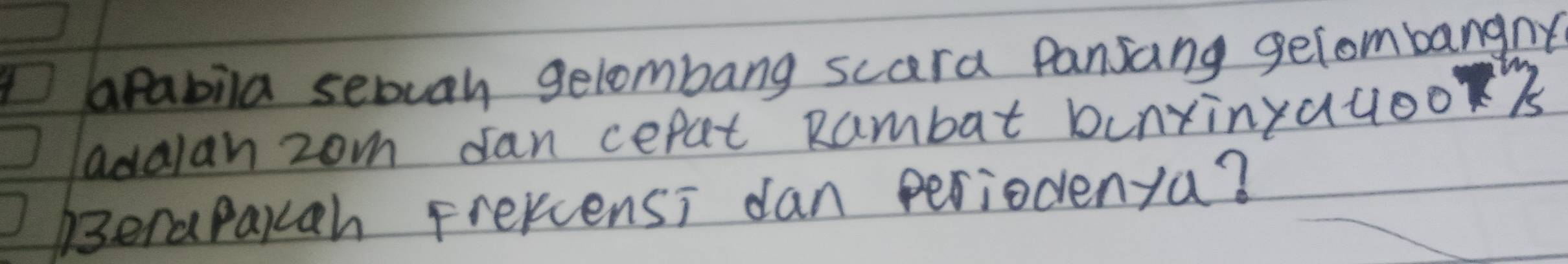 apabila sebuah gelombang scara Pansang gelombangny 
adalan zom Jan cefat Rambat bunxinyauoo 
BeraPakah Frercensi dan periodenya?