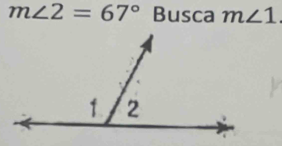 m∠ 2=67° Busca m∠ 1.