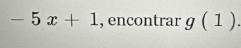 -5x+1 , encontrar g(1).