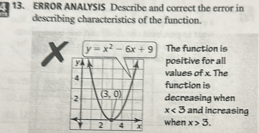 ERROR ANALYSIS Describe and correct the error in
describing characteristics of the function.
y=x^2-6x+9 The function is
X positive for all
values of x. The
function is
decreasing when
x<3</tex> and increasing
when x>3.