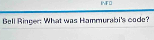 INFO 
Bell Ringer: What was Hammurabi's code?