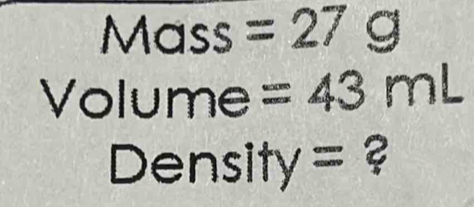 Mass =27g
Volume =43mL
Density= ?