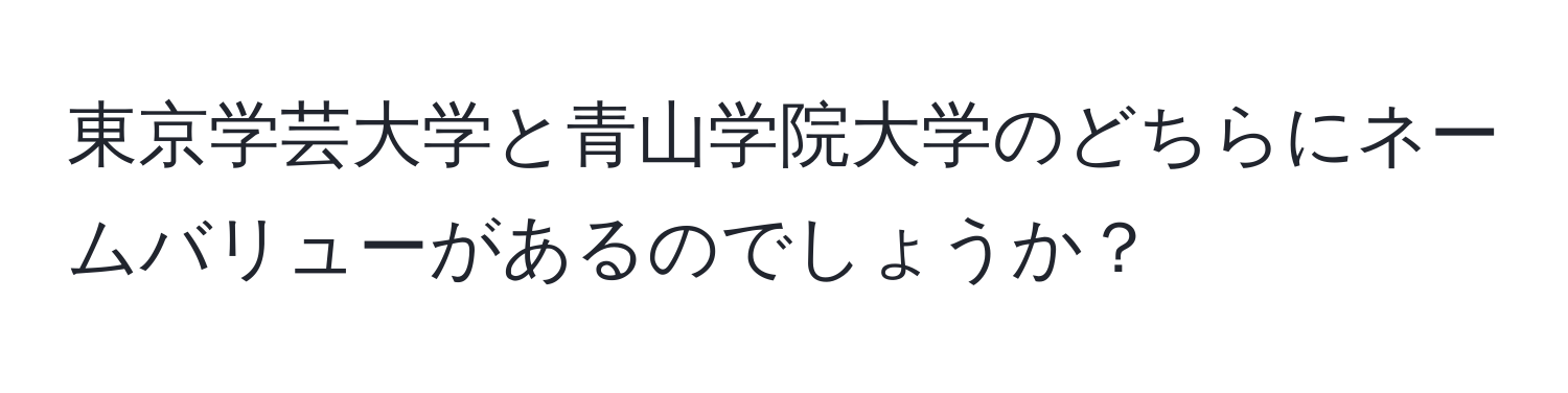 東京学芸大学と青山学院大学のどちらにネームバリューがあるのでしょうか？