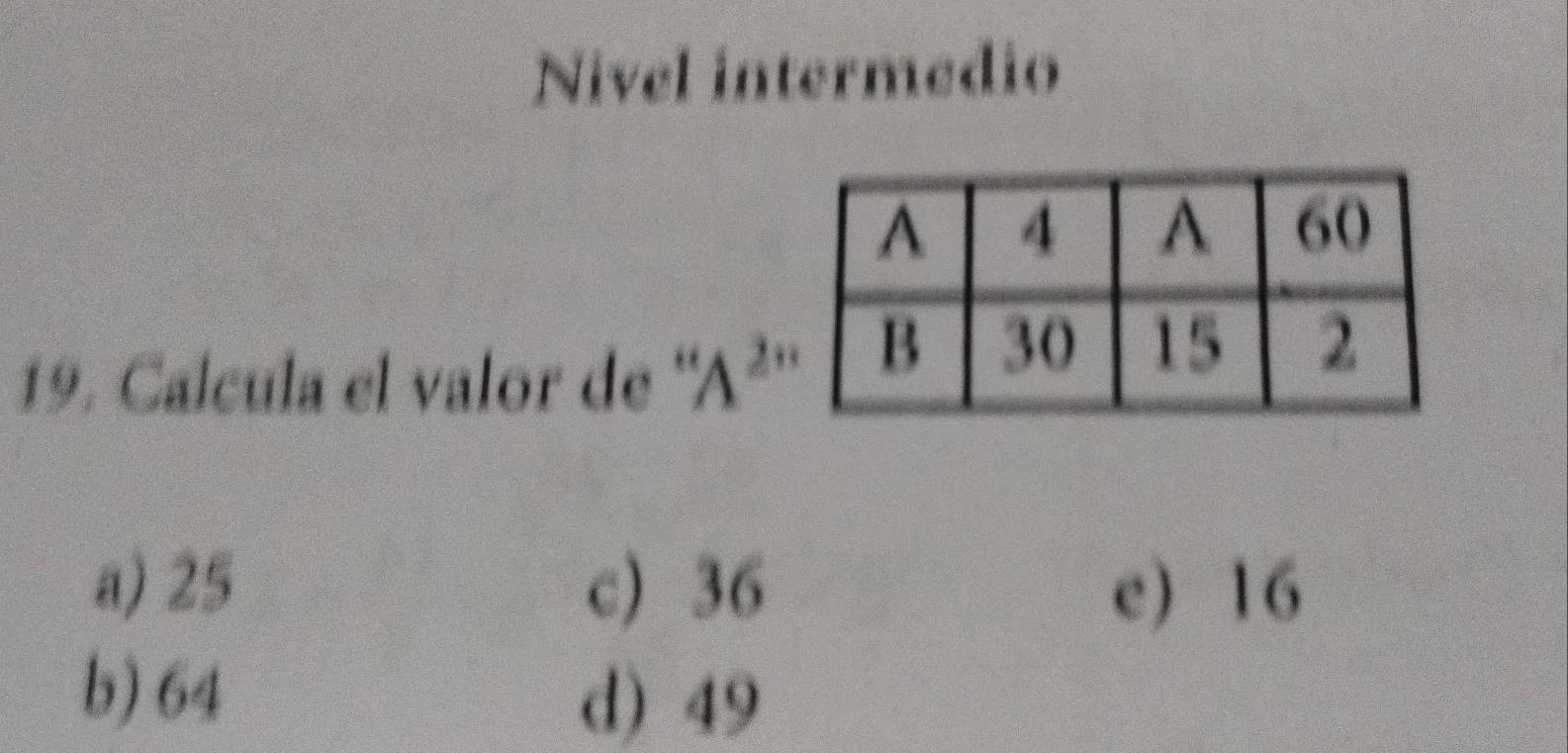 Nivel intermedio
19. Calcula el valor de ' A^(2n)
a) 25 c) 36 e) 16
b) 64
d) 49