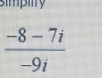 simpilty
 (-8-7i)/-9i 