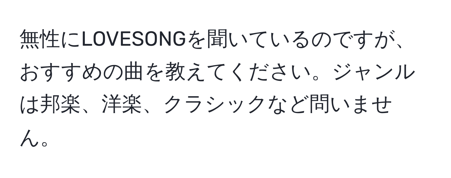 無性にLOVESONGを聞いているのですが、おすすめの曲を教えてください。ジャンルは邦楽、洋楽、クラシックなど問いません。