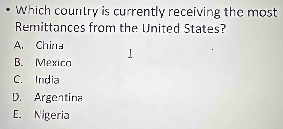 Which country is currently receiving the most
Remittances from the United States?
A. China
B. Mexico
C. India
D. Argentina
E. Nigeria