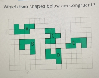 Which two shapes below are congruent?
C
B
E