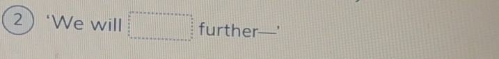 2‘We will □ further _ ,