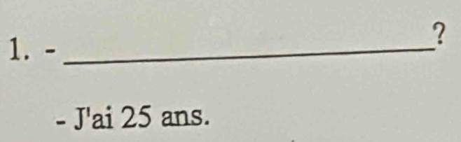 ? 
1. -_ 
- J'ai 25 ans.