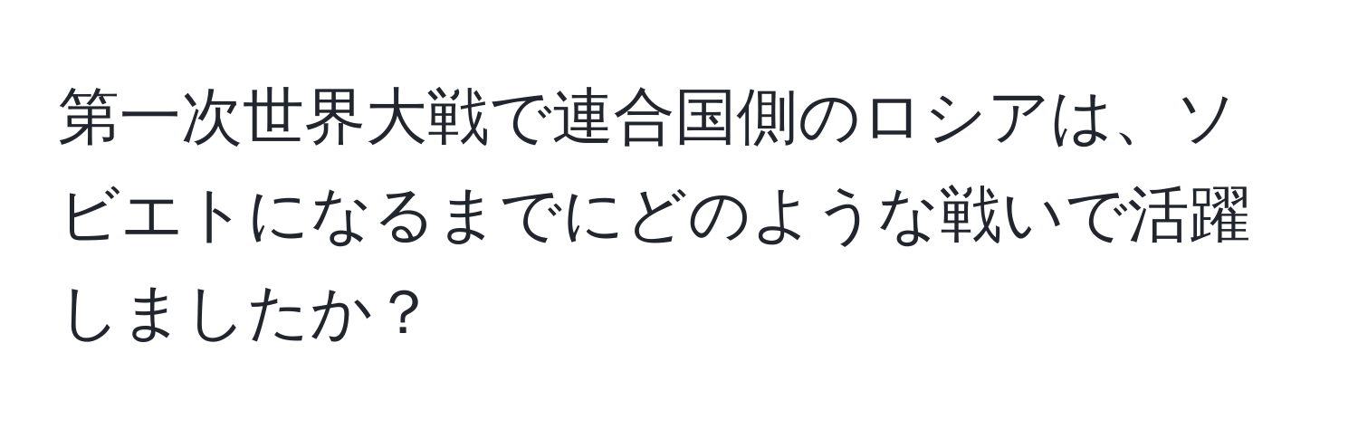 第一次世界大戦で連合国側のロシアは、ソビエトになるまでにどのような戦いで活躍しましたか？