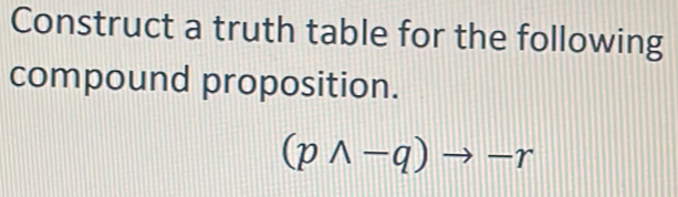 Construct a truth table for the following 
compound proposition.
(pwedge -q)to -r