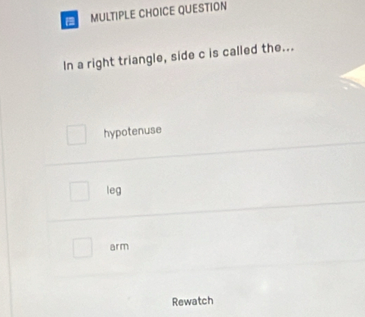 QUESTION
In a right triangle, side c is called the...
hypotenuse
leg
arm
Rewatch