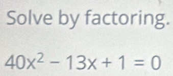 Solve by factoring.
40x^2-13x+1=0