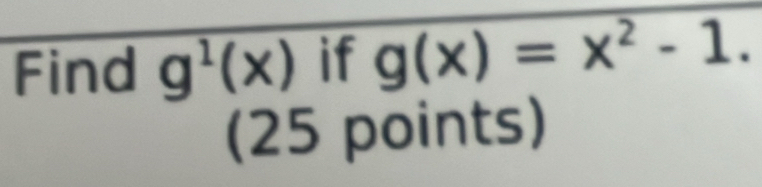 Find g^1(x) if g(x)=x^2-1. 
(25 points)