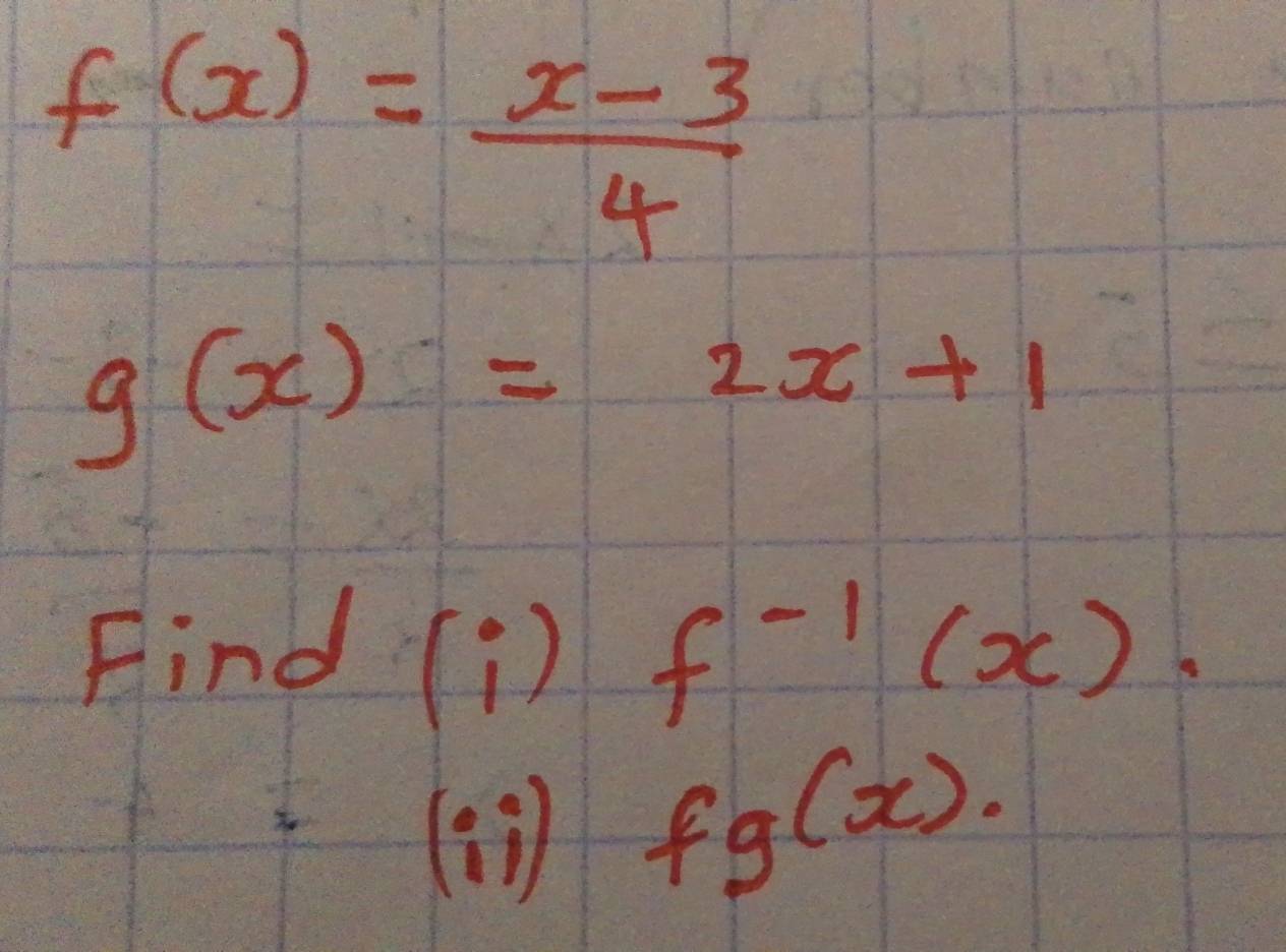 f(x)= (x-3)/4 
g(x)=2x+1
Find beginpmatrix i iendpmatrix f^(-1)(x)
(1) fg(x).