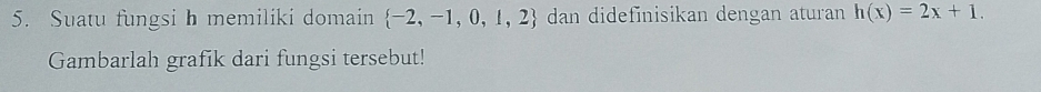 Suatu fungsi h memiliki domain  -2,-1,0,1,2 dan didefinisikan dengan aturan h(x)=2x+1. 
Gambarlah grafik dari fungsi tersebut!