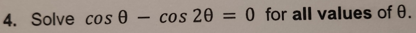 Solve cos θ -cos 2θ =0 for all values of θ.