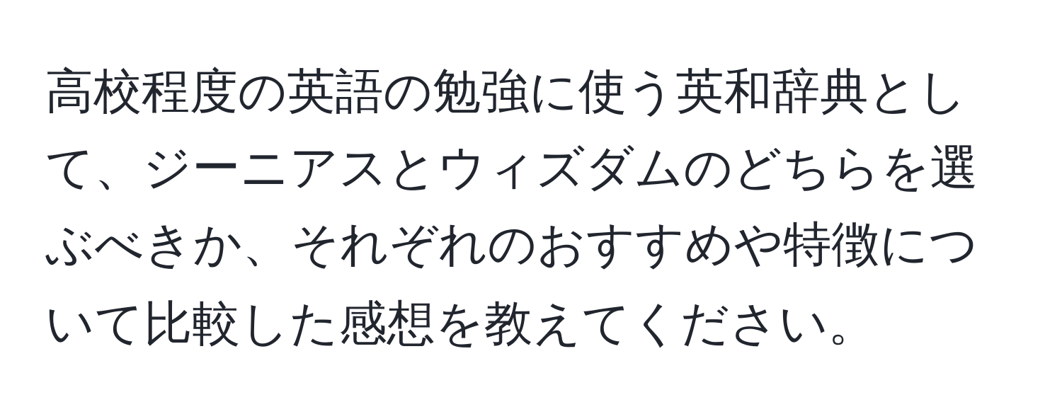 高校程度の英語の勉強に使う英和辞典として、ジーニアスとウィズダムのどちらを選ぶべきか、それぞれのおすすめや特徴について比較した感想を教えてください。