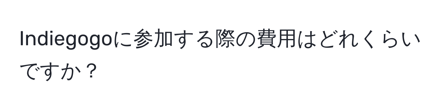 Indiegogoに参加する際の費用はどれくらいですか？