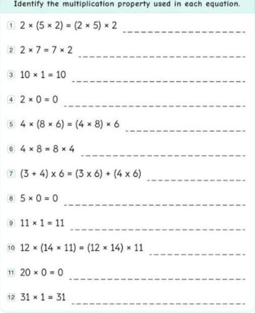 Identify the multiplication property used in each equation. 
_ 
1 2* (5* 2)=(2* 5)* 2
_ 
2 2* 7=7* 2
_ 
3 10* 1=10
_ 
4 2* 0=0
_ 
5 4* (8* 6)=(4* 8)* 6
_ 
6 4* 8=8* 4
_ 
7 (3+4)* 6=(3* 6)+(4* 6)
_ 
8 5* 0=0
_ 
9 11* 1=11
_ 
10 12* (14* 11)=(12* 14)* 11
_ 
11 20* 0=0
_ 
12 31* 1=31