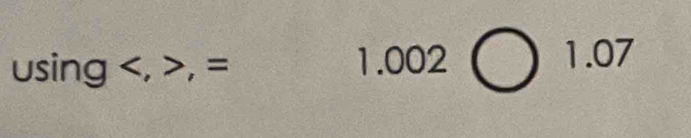 usin g,=
1.002bigcirc 1.07