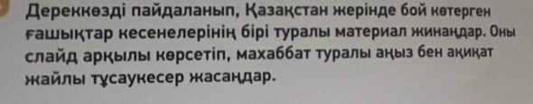 Дереккθзді πайдаланыл, Казакстан жерінде бой кθтерген 
ашьктар кесенелерίнін бірі τураль материал жинандаре Оны 
слайд аркылы кθрсетίπ, махаббат τуралыι аηыз бен акикат 
жайль τγсаукесер жасандар.