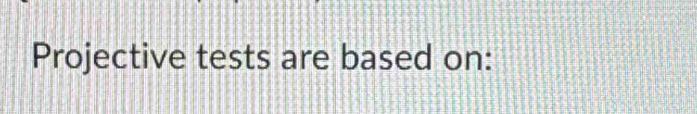 Projective tests are based on: