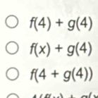 f(4)+g(4)
f(x)+g(4)
f(4+g(4))