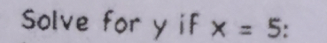 solve for y if x=5