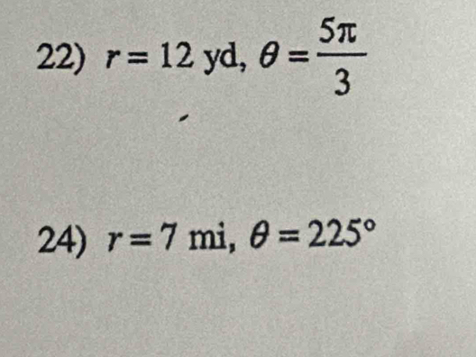 r=12yd, θ = 5π /3 
24) r=7 mi, θ =225°