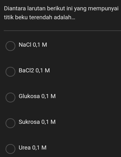 Diantara larutan berikut ini yang mempunyai
titik beku terendah adalah...
NaCl 0,1 M
BaCl2 0,1 M
Glukosa 0,1 M
Sukrosa 0,1 M
Urea 0,1 M