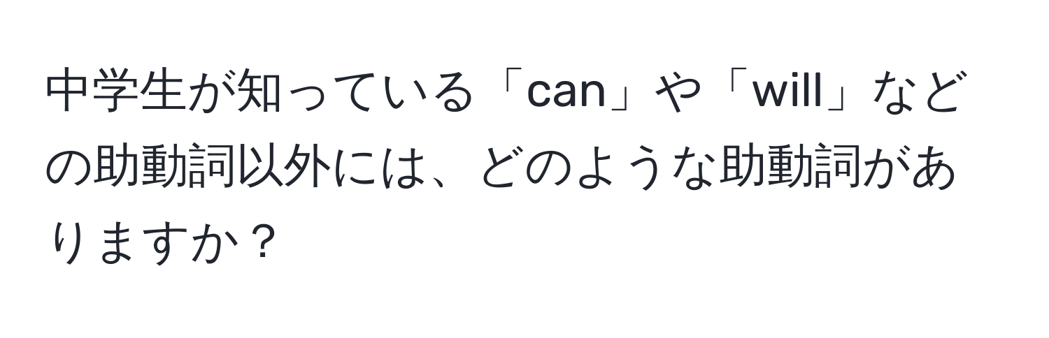 中学生が知っている「can」や「will」などの助動詞以外には、どのような助動詞がありますか？