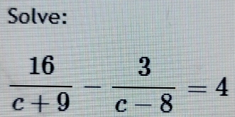 Solve:
 16/c+9 - 3/c-8 =4