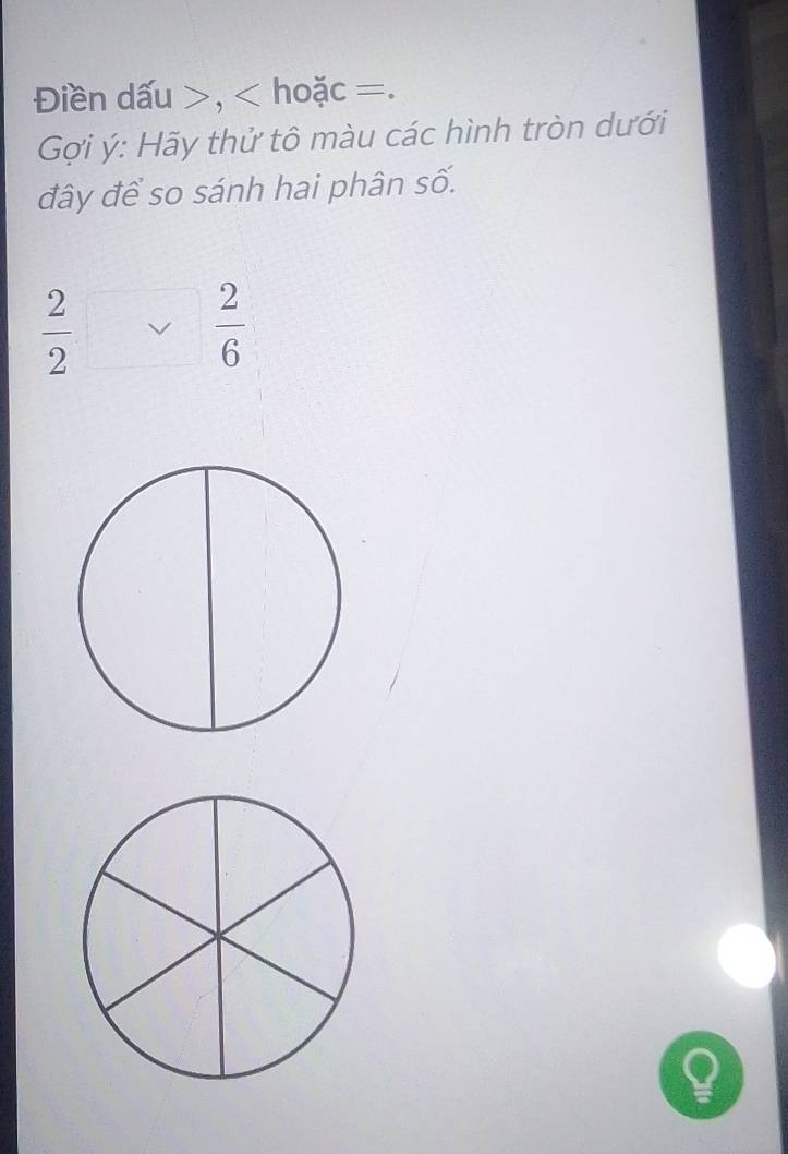 Điền dấu , hoặc =. 
Gợi ý: Hãy thử tô màu các hình tròn dưới 
đây để so sánh hai phân số.
 2/2 *  2/6 