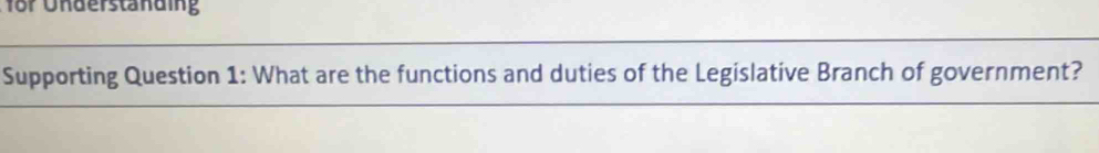 for Understanding 
Supporting Question 1: What are the functions and duties of the Legislative Branch of government?