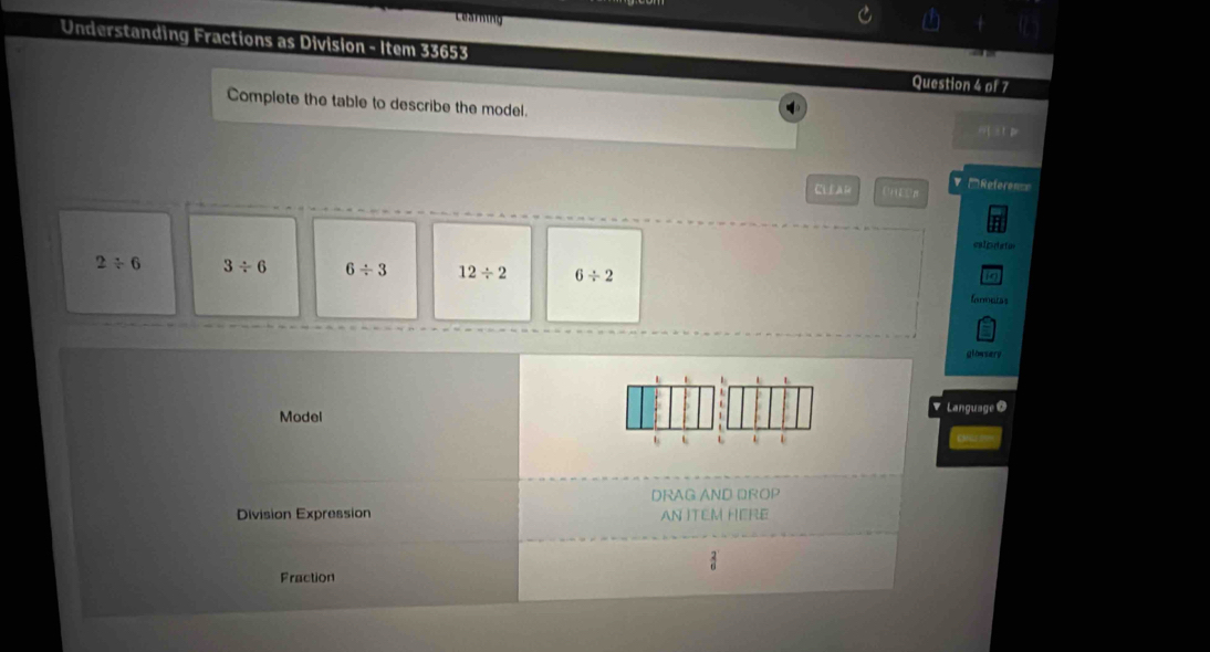 Learning
Understanding Fractions as Division - Item 33653 Question 4 of 7
Complete the table to describe the model.
1=110
Clear = Referes==
calp dato
2/ 6 3/ 6 6/ 3 12/ 2 6/ 2 faneras
glowsery
、
Model Language O
L L t L 1
DRAG AND DROP
Division Expression AN ITEM HERE
Fraction